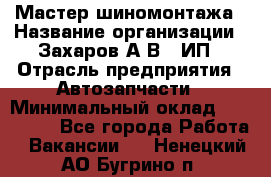 Мастер шиномонтажа › Название организации ­ Захаров А.В., ИП › Отрасль предприятия ­ Автозапчасти › Минимальный оклад ­ 100 000 - Все города Работа » Вакансии   . Ненецкий АО,Бугрино п.